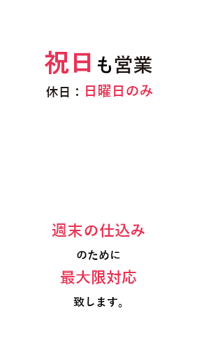 週6日営業 休日：日曜日のみ 週末の仕込みのために最大限ご対応致します。