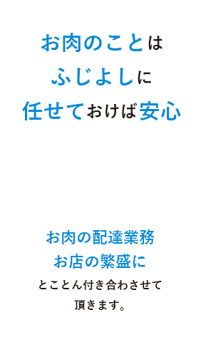 お肉のことはふじよしに任せておけば安心 お肉の配達業務お店の繁盛にとことんつきあわさせて頂きます。